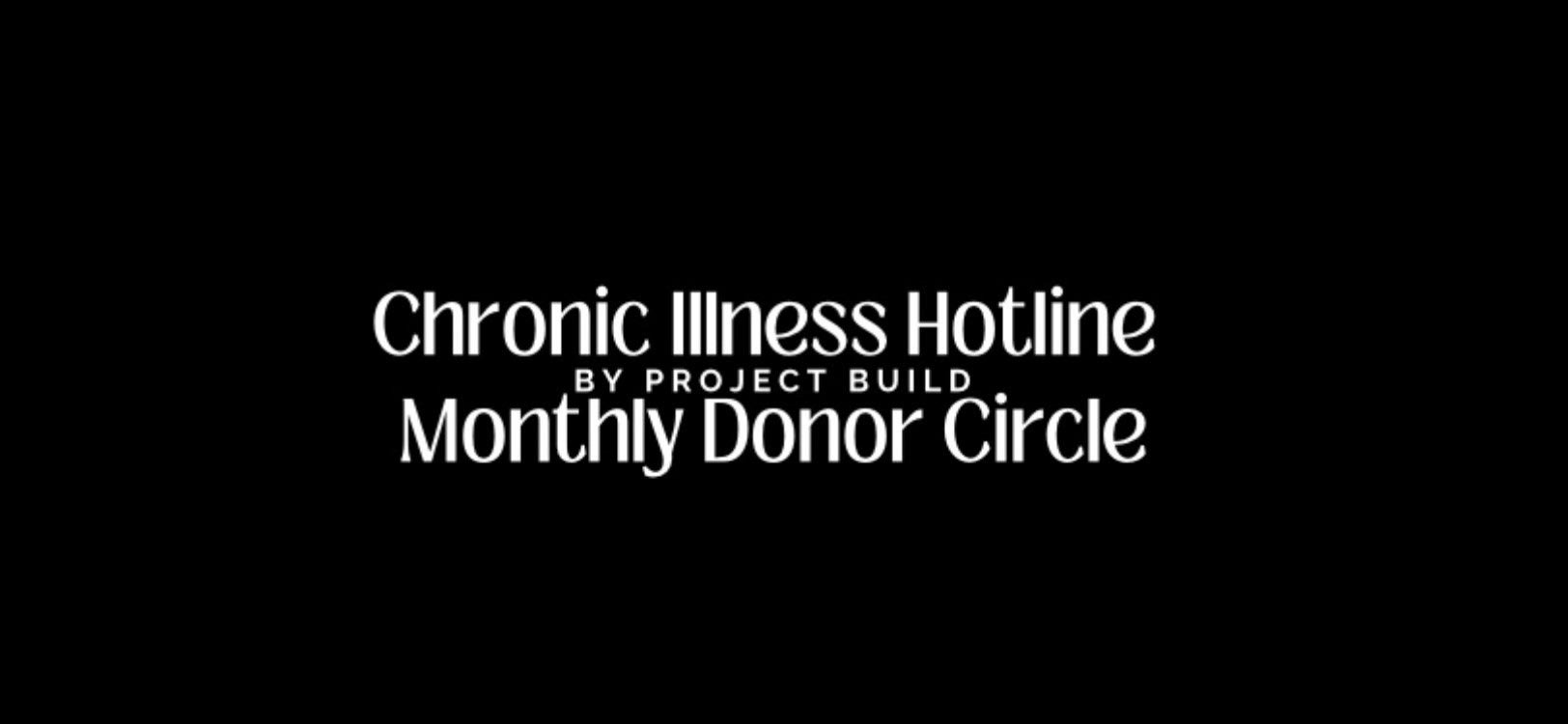 Black background with white text saying "Chronic Illness Hotline by Project Build Monthly Donor Club"